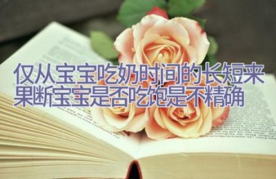 仅从宝宝吃奶时间的长短来果断宝宝是否吃饱是不精确