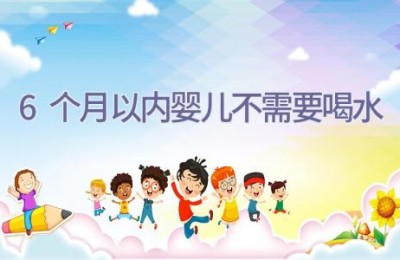 6个月以内婴儿不需要喝水