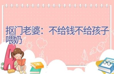 抠门老婆：不给钱不给孩子喂奶