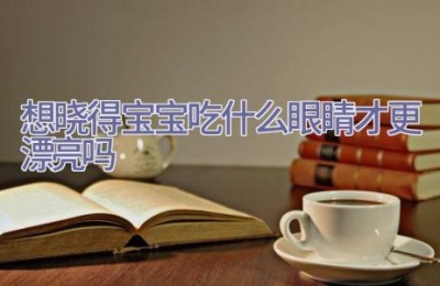 想晓得宝宝吃什么眼睛才更漂亮吗