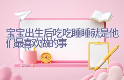 宝宝出生后 吃吃睡睡就是他们最喜欢做的事