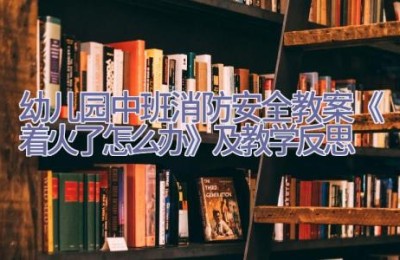 幼儿园中班消防安全教案《着火了怎么办》及教学反思