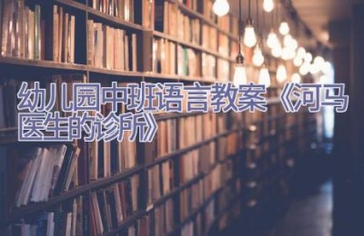 幼儿园中班语言教案《河马医生的诊所》