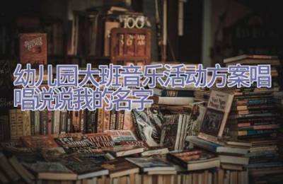 幼儿园大班音乐活动方案唱唱说说我的名字