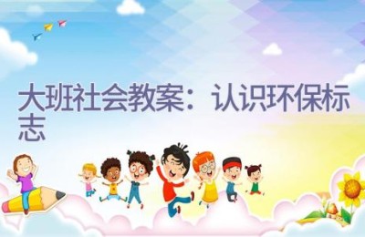 大班社会教案：认识环保标志