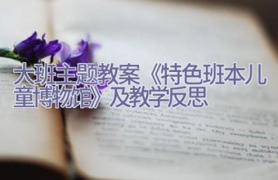 大班主题教案《特色班本儿童博物馆》及教学反思