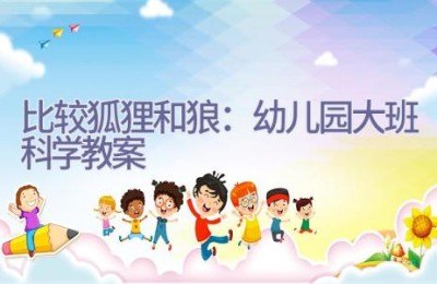 比较狐狸和狼：幼儿园大班科学教案