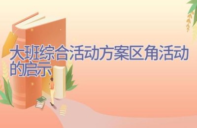 大班综合活动方案区角活动的启示