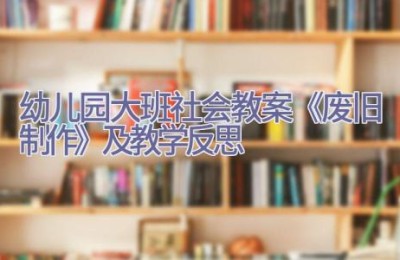 幼儿园大班社会教案《废旧制作》及教学反思