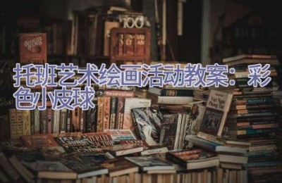 托班艺术绘画活动教案：彩色小皮球