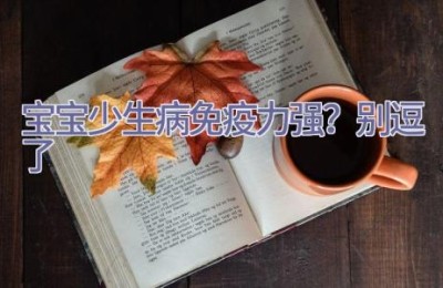 宝宝少生病=免疫力强？别逗了