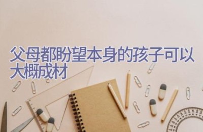 父母都盼望本身的孩子可以大概成材