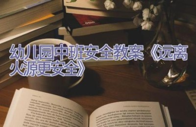 幼儿园中班安全教案《远离火源更安全》