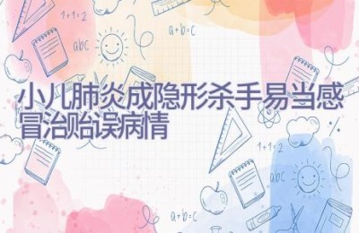 小儿肺炎成隐形杀手 易当感冒治贻误病情