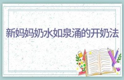 新妈妈奶水如泉涌的开奶法