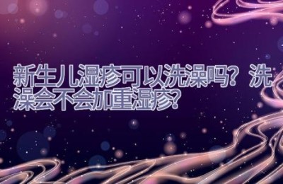 新生儿湿疹可以洗澡吗？洗澡会不会加重湿疹？