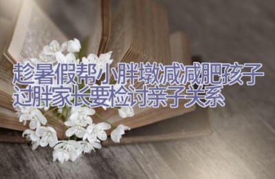 趁暑假帮小胖墩减减肥 孩子过胖家长要检讨亲子关系